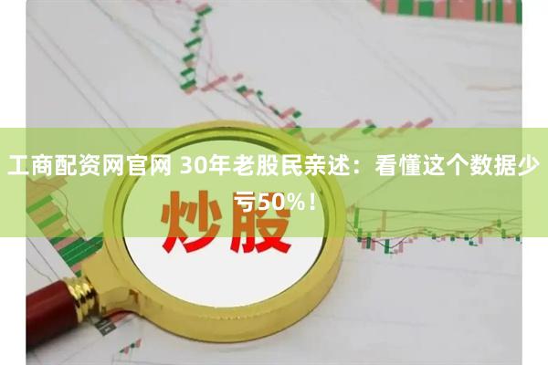 工商配资网官网 30年老股民亲述：看懂这个数据少亏50%！