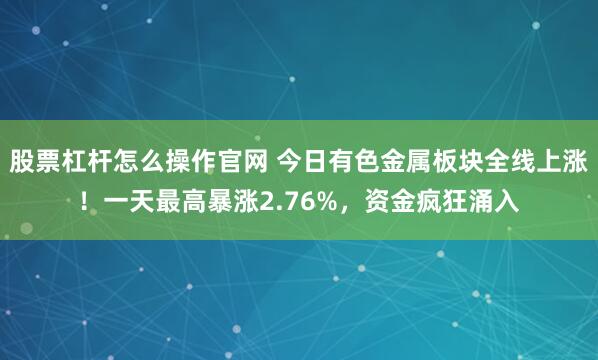 股票杠杆怎么操作官网 今日有色金属板块全线上涨！一天最高暴涨2.76%，资金疯狂涌入