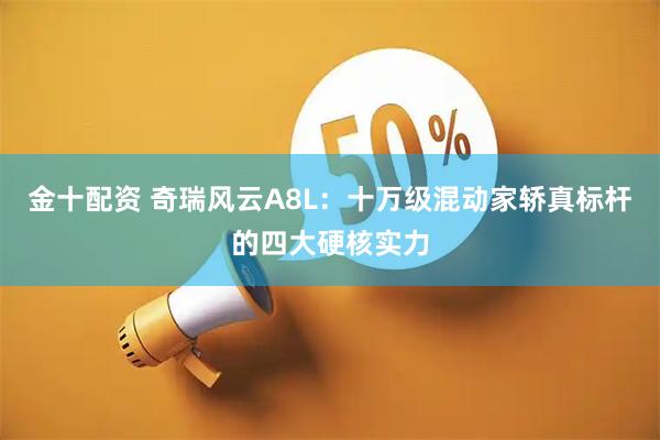 金十配资 奇瑞风云A8L：十万级混动家轿真标杆的四大硬核实力