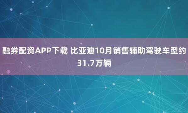 融券配资APP下载 比亚迪10月销售辅助驾驶车型约31.7万辆