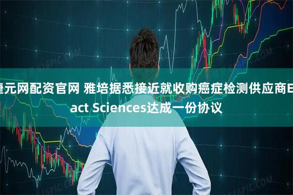 捷元网配资官网 雅培据悉接近就收购癌症检测供应商Exact Sciences达成一份协议