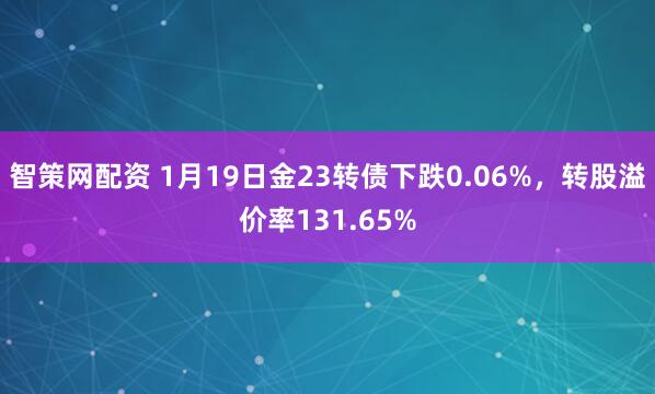 智策网配资 1月19日金23转债下跌0.06%，转股溢价率131.65%