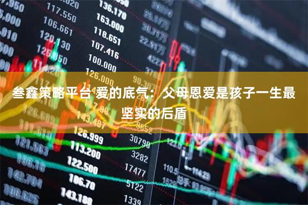 叁鑫策略平台 爱的底气：父母恩爱是孩子一生最坚实的后盾